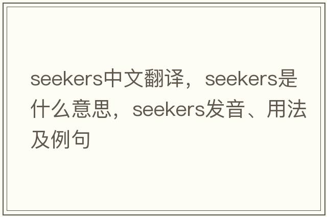 seekers中文翻譯，seekers是什么意思，seekers發(fā)音、用法及例句