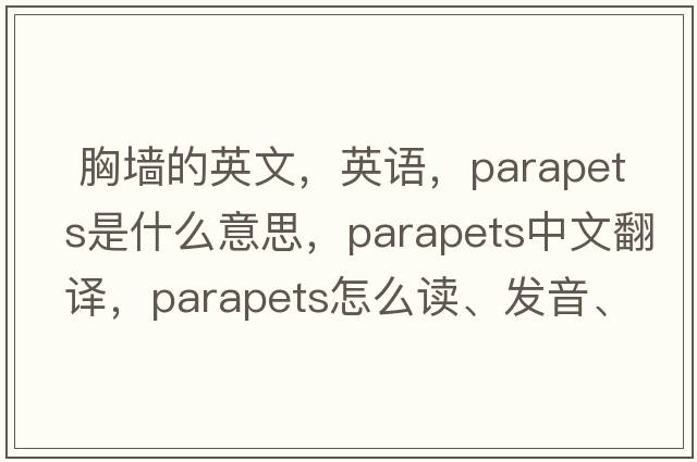  胸墻的英文，英語，parapets是什么意思，parapets中文翻譯，parapets怎么讀、發(fā)音、用法及例句