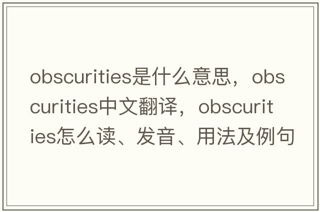 obscurities是什么意思，obscurities中文翻譯，obscurities怎么讀、發(fā)音、用法及例句
