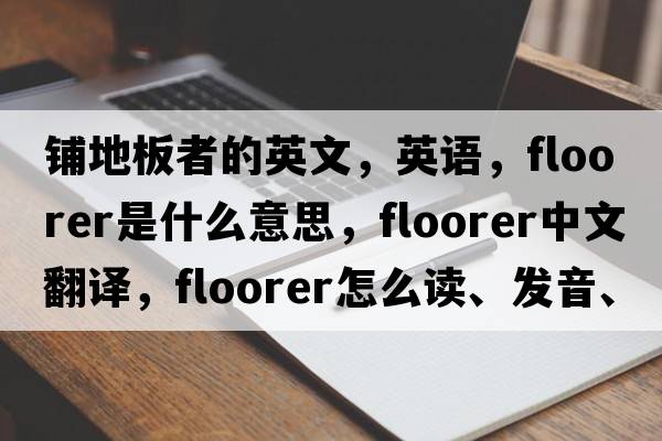 鋪地板者的英文，英語，floorer是什么意思，floorer中文翻譯，floorer怎么讀、發(fā)音、用法及例句