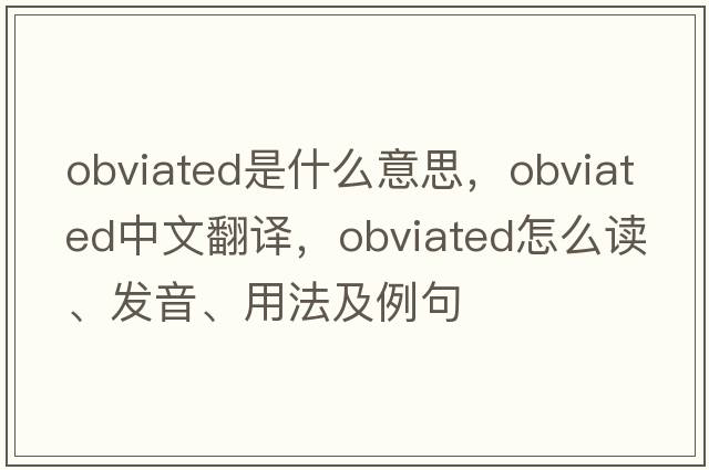 obviated是什么意思，obviated中文翻譯，obviated怎么讀、發(fā)音、用法及例句