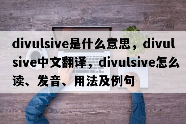divulsive是什么意思，divulsive中文翻譯，divulsive怎么讀、發(fā)音、用法及例句