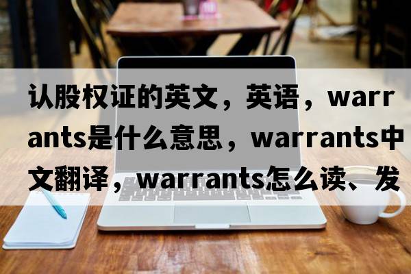 認股權證的英文，英語，warrants是什么意思，warrants中文翻譯，warrants怎么讀、發(fā)音、用法及例句