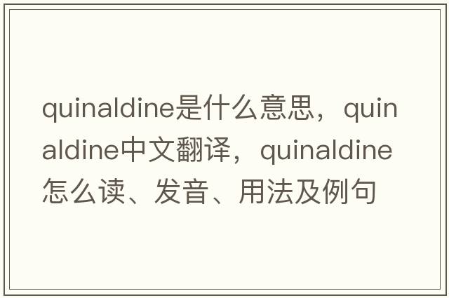 quinaldine是什么意思，quinaldine中文翻譯，quinaldine怎么讀、發(fā)音、用法及例句