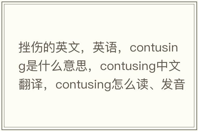 挫傷的英文，英語(yǔ)，contusing是什么意思，contusing中文翻譯，contusing怎么讀、發(fā)音、用法及例句