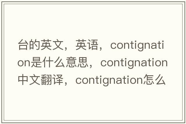 臺的英文，英語，contignation是什么意思，contignation中文翻譯，contignation怎么讀、發(fā)音、用法及例句