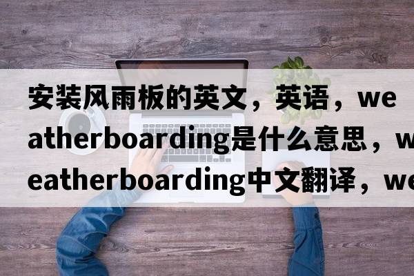 安裝風雨板的英文，英語，weatherboarding是什么意思，weatherboarding中文翻譯，weatherboarding怎么讀、發(fā)音、用法及例句