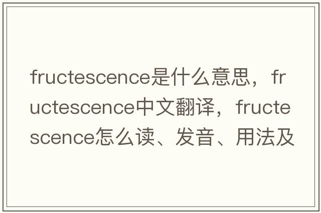 fructescence是什么意思，fructescence中文翻譯，fructescence怎么讀、發(fā)音、用法及例句