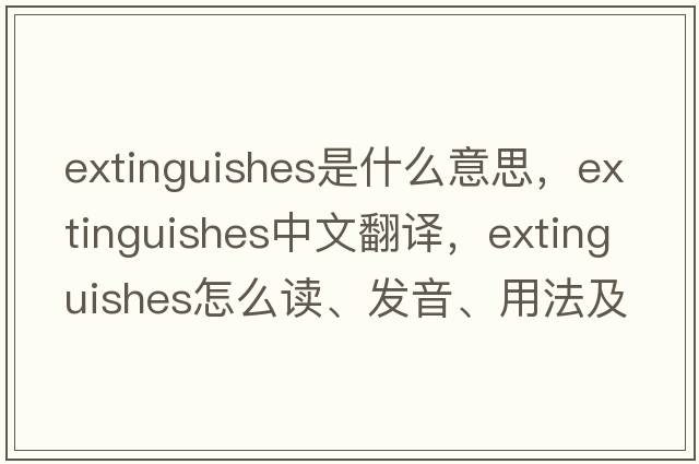 extinguishes是什么意思，extinguishes中文翻譯，extinguishes怎么讀、發(fā)音、用法及例句