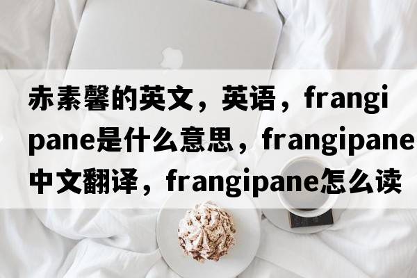 赤素馨的英文，英語，frangipane是什么意思，frangipane中文翻譯，frangipane怎么讀、發(fā)音、用法及例句