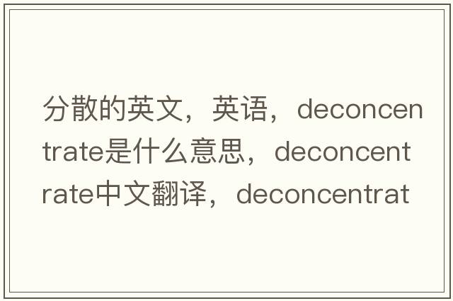 分散的英文，英語，deconcentrate是什么意思，deconcentrate中文翻譯，deconcentrate怎么讀、發(fā)音、用法及例句