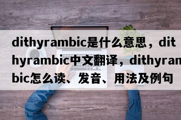 dithyrambic是什么意思，dithyrambic中文翻譯，dithyrambic怎么讀、發(fā)音、用法及例句