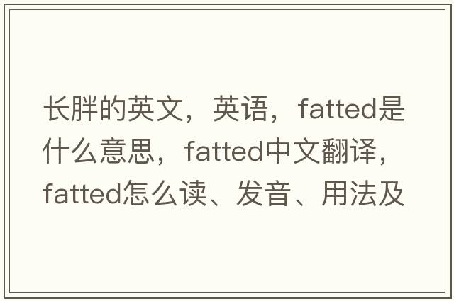 長胖的英文，英語，fatted是什么意思，fatted中文翻譯，fatted怎么讀、發(fā)音、用法及例句