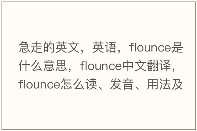 急走的英文，英語(yǔ)，flounce是什么意思，flounce中文翻譯，flounce怎么讀、發(fā)音、用法及例句