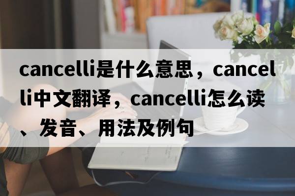 cancelli是什么意思，cancelli中文翻譯，cancelli怎么讀、發(fā)音、用法及例句