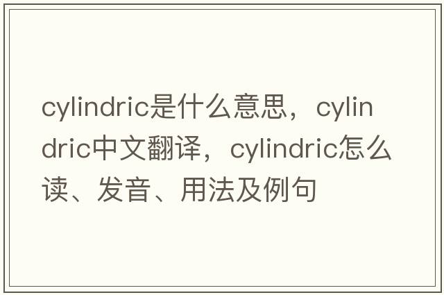 cylindric是什么意思，cylindric中文翻譯，cylindric怎么讀、發(fā)音、用法及例句