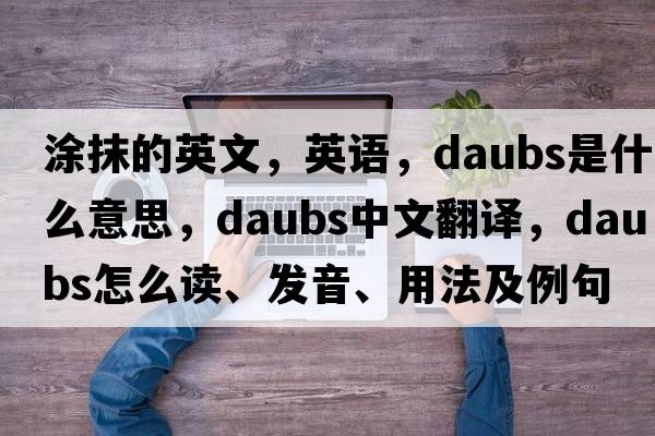 涂抹的英文，英語，daubs是什么意思，daubs中文翻譯，daubs怎么讀、發(fā)音、用法及例句