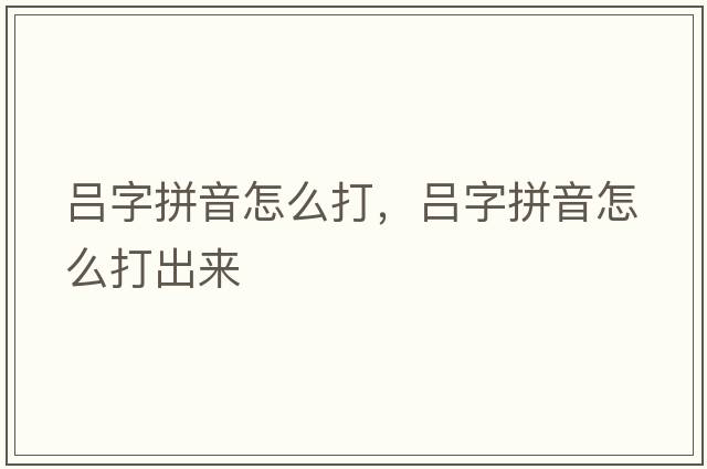 呂字拼音怎么打，呂字拼音怎么打出來