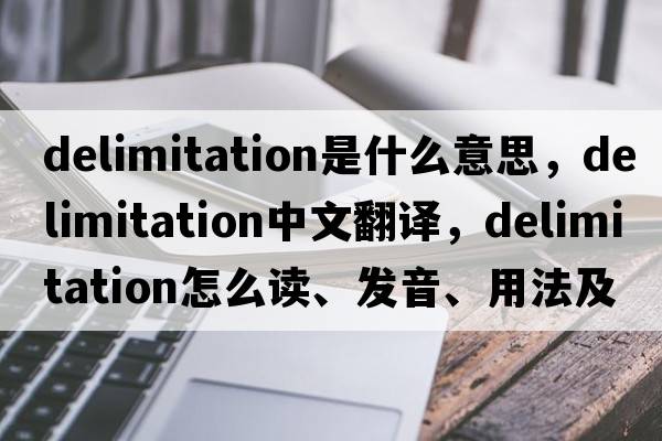 delimitation是什么意思，delimitation中文翻譯，delimitation怎么讀、發(fā)音、用法及例句