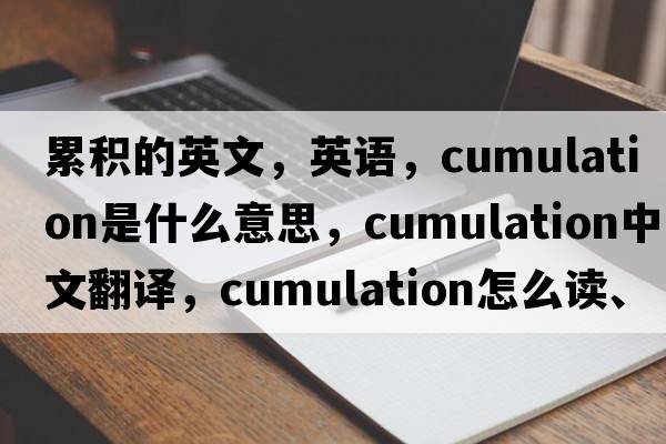 累積的英文，英語，cumulation是什么意思，cumulation中文翻譯，cumulation怎么讀、發(fā)音、用法及例句