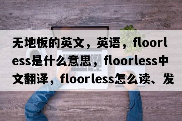 無地板的英文，英語，floorless是什么意思，floorless中文翻譯，floorless怎么讀、發(fā)音、用法及例句
