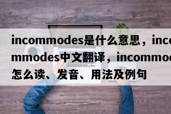 incommodes是什么意思，incommodes中文翻譯，incommodes怎么讀、發(fā)音、用法及例句