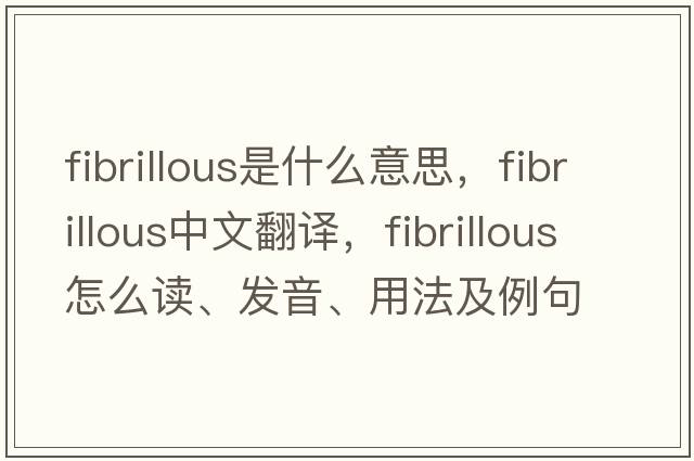 fibrillous是什么意思，fibrillous中文翻譯，fibrillous怎么讀、發(fā)音、用法及例句