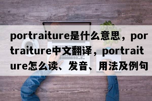 portraiture是什么意思，portraiture中文翻譯，portraiture怎么讀、發(fā)音、用法及例句