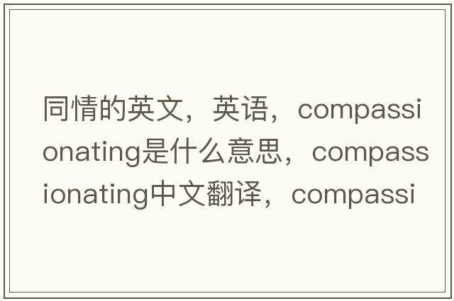 同情的英文，英語，compassionating是什么意思，compassionating中文翻譯，compassionating怎么讀、發(fā)音、用法及例句