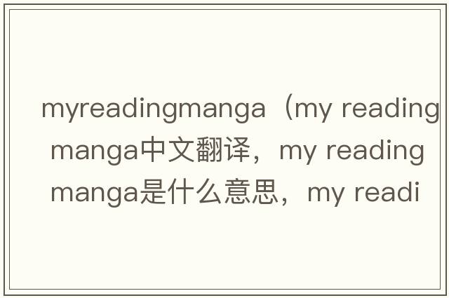 myreadingmanga（my reading manga中文翻譯，my reading manga是什么意思，my reading manga發(fā)音、用法及例句）