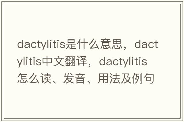 dactylitis是什么意思，dactylitis中文翻譯，dactylitis怎么讀、發(fā)音、用法及例句