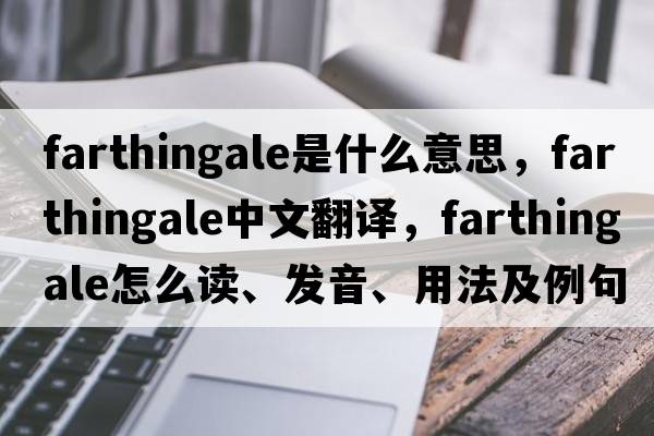 farthingale是什么意思，farthingale中文翻譯，farthingale怎么讀、發(fā)音、用法及例句