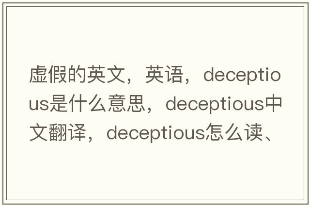 虛假的英文，英語，deceptious是什么意思，deceptious中文翻譯，deceptious怎么讀、發(fā)音、用法及例句
