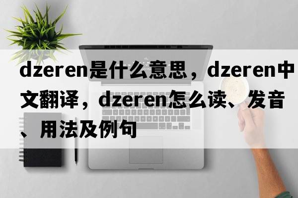 dzeren是什么意思，dzeren中文翻譯，dzeren怎么讀、發(fā)音、用法及例句