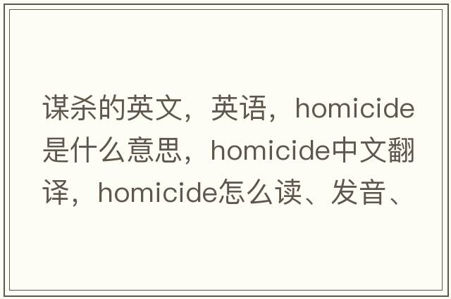 謀殺的英文，英語，homicide是什么意思，homicide中文翻譯，homicide怎么讀、發(fā)音、用法及例句