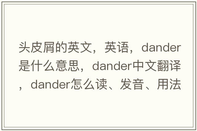 頭皮屑的英文，英語，dander是什么意思，dander中文翻譯，dander怎么讀、發(fā)音、用法及例句