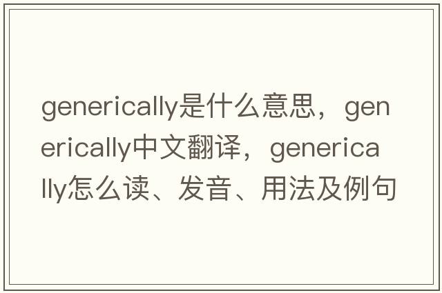 generically是什么意思，generically中文翻譯，generically怎么讀、發(fā)音、用法及例句