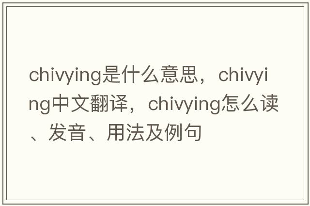 chivying是什么意思，chivying中文翻譯，chivying怎么讀、發(fā)音、用法及例句