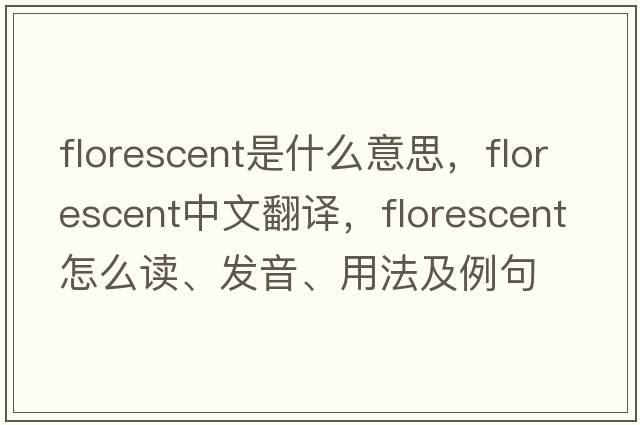 florescent是什么意思，florescent中文翻譯，florescent怎么讀、發(fā)音、用法及例句
