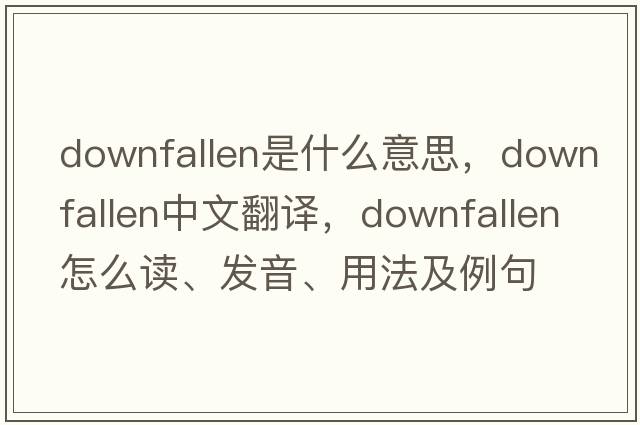 downfallen是什么意思，downfallen中文翻譯，downfallen怎么讀、發(fā)音、用法及例句