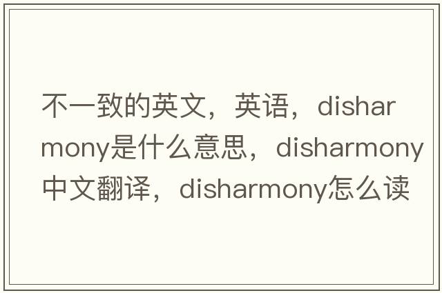 不一致的英文，英語，disharmony是什么意思，disharmony中文翻譯，disharmony怎么讀、發(fā)音、用法及例句