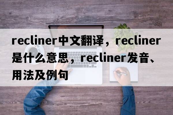 recliner中文翻譯，recliner是什么意思，recliner發(fā)音、用法及例句