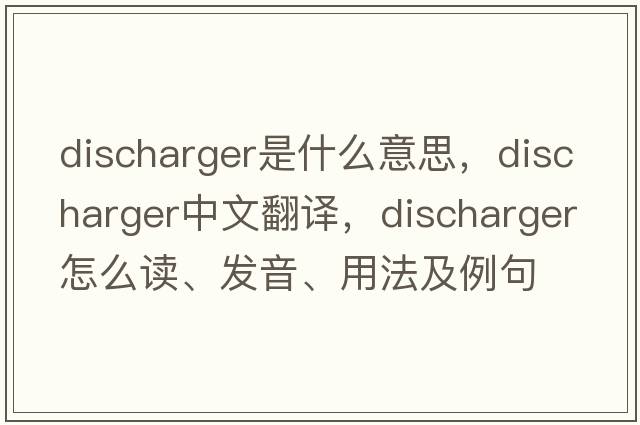 discharger是什么意思，discharger中文翻譯，discharger怎么讀、發(fā)音、用法及例句