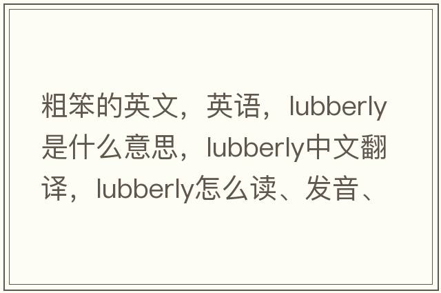 粗笨的英文，英語，lubberly是什么意思，lubberly中文翻譯，lubberly怎么讀、發(fā)音、用法及例句