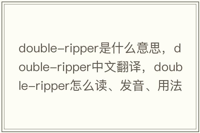 double-ripper是什么意思，double-ripper中文翻譯，double-ripper怎么讀、發(fā)音、用法及例句