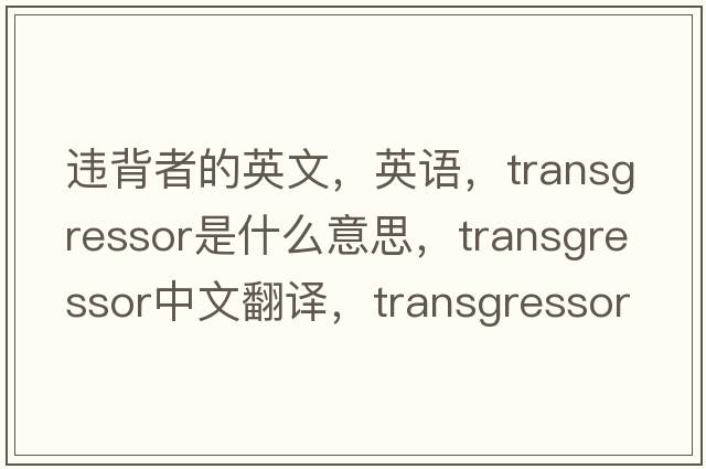 違背者的英文，英語，transgressor是什么意思，transgressor中文翻譯，transgressor怎么讀、發(fā)音、用法及例句