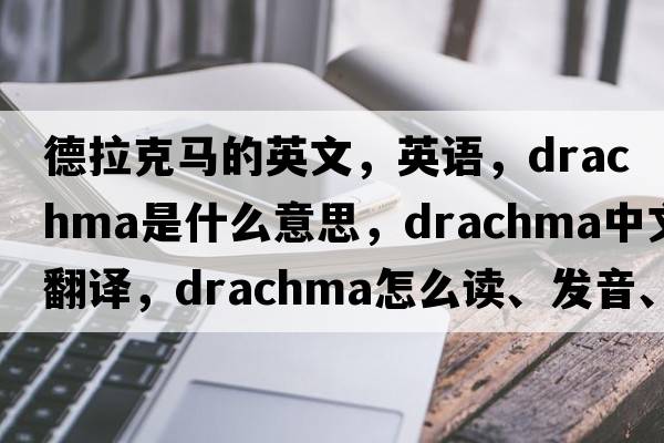 德拉克馬的英文，英語，drachma是什么意思，drachma中文翻譯，drachma怎么讀、發(fā)音、用法及例句