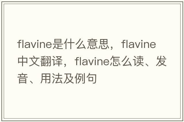 flavine是什么意思，flavine中文翻譯，flavine怎么讀、發(fā)音、用法及例句