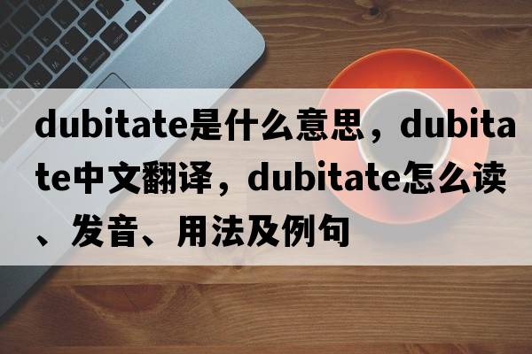dubitate是什么意思，dubitate中文翻譯，dubitate怎么讀、發(fā)音、用法及例句