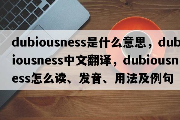 dubiousness是什么意思，dubiousness中文翻譯，dubiousness怎么讀、發(fā)音、用法及例句